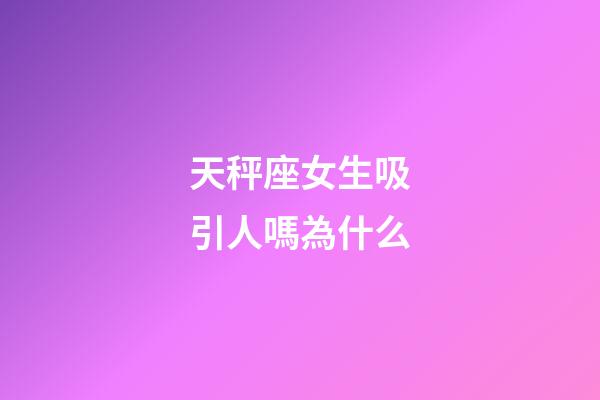 天秤座女生吸引人嗎為什么-第1張-星座運勢-玄機派