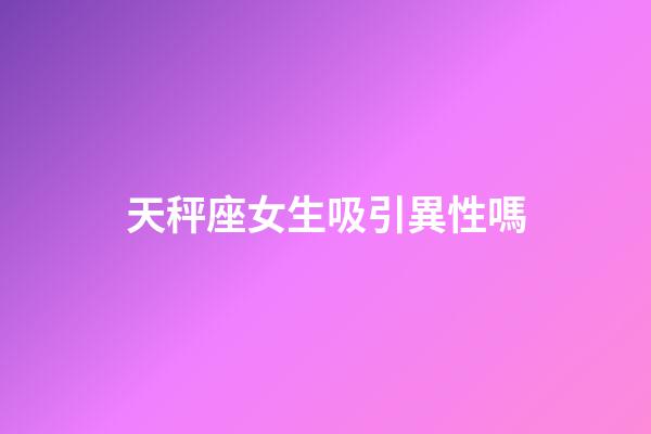 天秤座女生吸引異性嗎-第1張-星座運(yùn)勢-玄機(jī)派