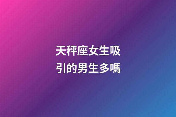 天秤座女生吸引的男生多嗎-第1張-星座運勢-玄機派