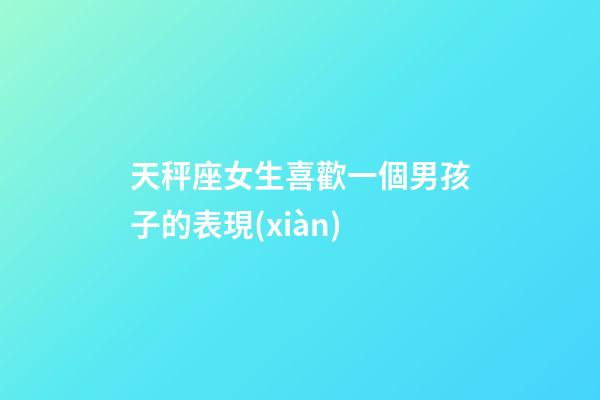 天秤座女生喜歡一個男孩子的表現(xiàn)-第1張-星座運(yùn)勢-玄機(jī)派