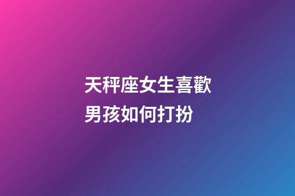 天秤座女生喜歡男孩如何打扮-第1張-星座運(yùn)勢-玄機(jī)派