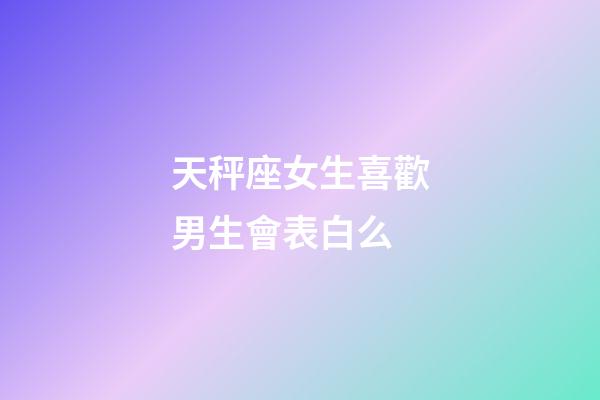 天秤座女生喜歡男生會表白么-第1張-星座運勢-玄機派