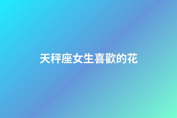 天秤座女生喜歡的花