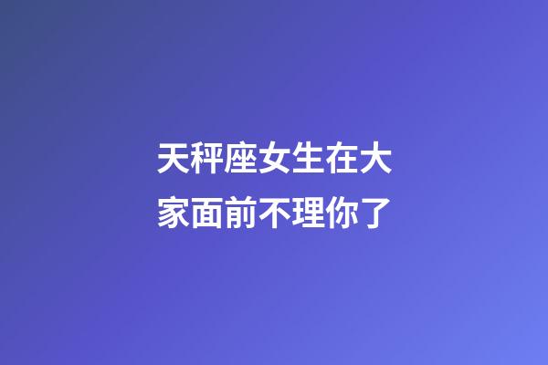 天秤座女生在大家面前不理你了-第1張-星座運勢-玄機派