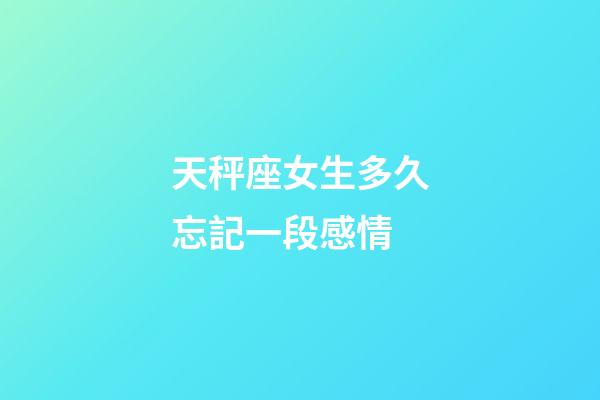 天秤座女生多久忘記一段感情-第1張-星座運勢-玄機派
