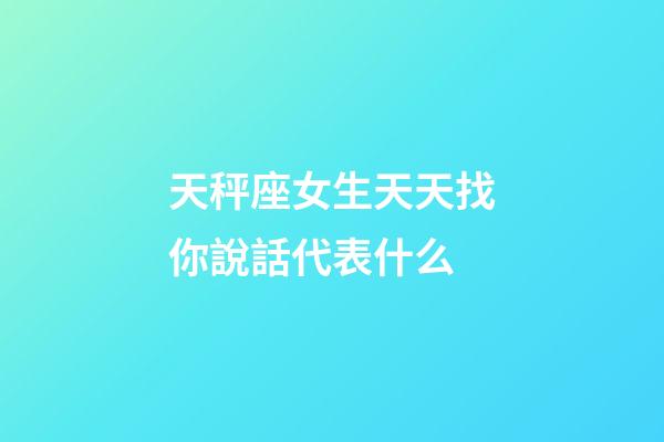 天秤座女生天天找你說話代表什么-第1張-星座運(yùn)勢(shì)-玄機(jī)派
