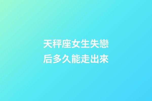 天秤座女生失戀后多久能走出來-第1張-星座運勢-玄機派