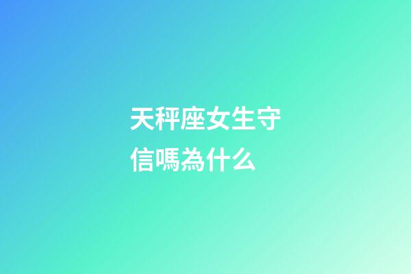 天秤座女生守信嗎為什么-第1張-星座運勢-玄機派