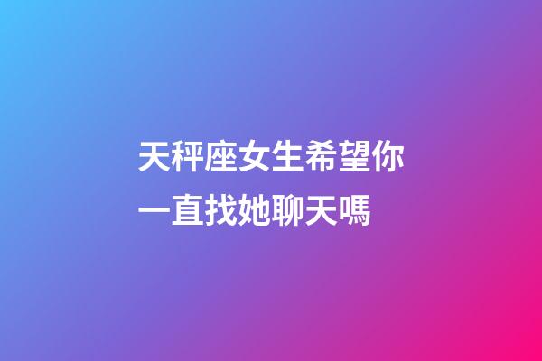 天秤座女生希望你一直找她聊天嗎-第1張-星座運勢-玄機派