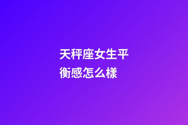 天秤座女生平衡感怎么樣-第1張-星座運(yùn)勢-玄機(jī)派
