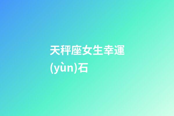 天秤座女生幸運(yùn)石-第1張-星座運(yùn)勢-玄機(jī)派