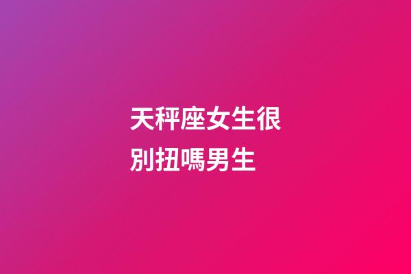 天秤座女生很別扭嗎男生-第1張-星座運勢-玄機派