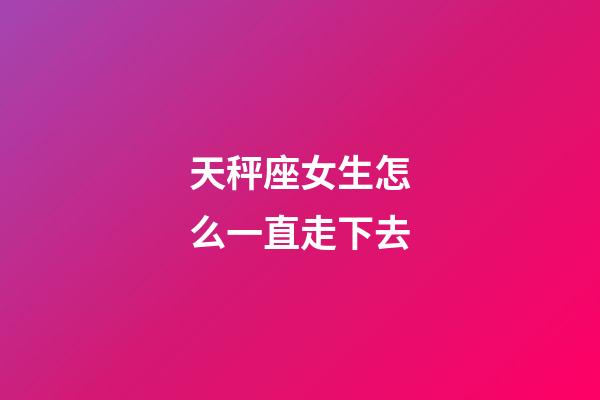 天秤座女生怎么一直走下去-第1張-星座運(yùn)勢(shì)-玄機(jī)派
