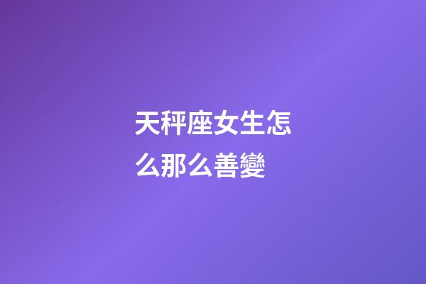 天秤座女生怎么那么善變-第1張-星座運勢-玄機派