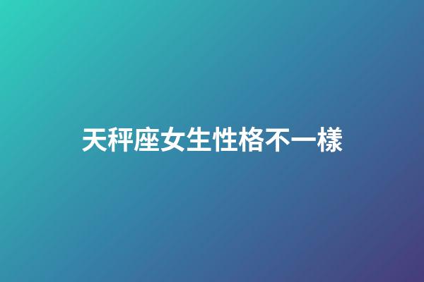天秤座女生性格不一樣-第1張-星座運勢-玄機派