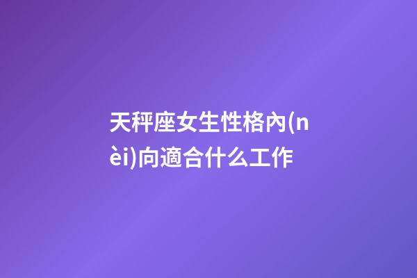 天秤座女生性格內(nèi)向適合什么工作-第1張-星座運(yùn)勢(shì)-玄機(jī)派