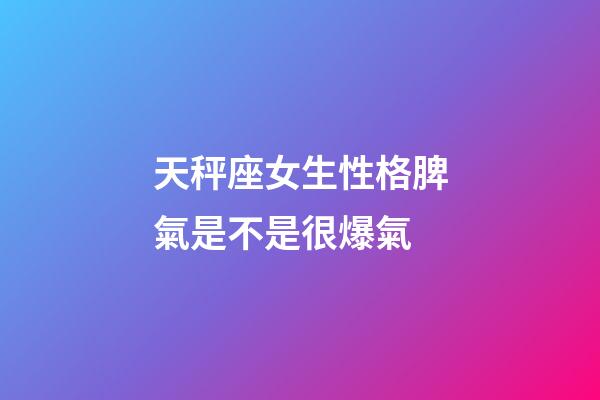 天秤座女生性格脾氣是不是很爆氣-第1張-星座運勢-玄機派