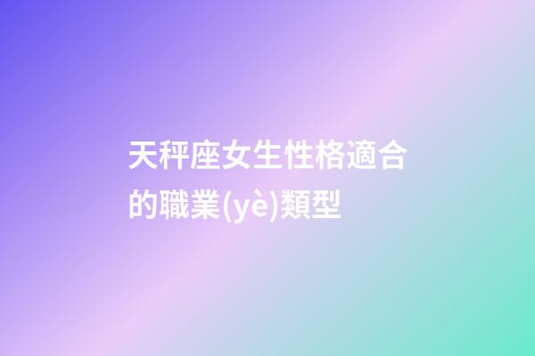 天秤座女生性格適合的職業(yè)類型-第1張-星座運勢-玄機派