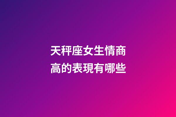 天秤座女生情商高的表現有哪些-第1張-星座運勢-玄機派