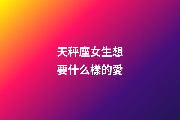 天秤座女生想要什么樣的愛-第1張-星座運勢-玄機(jī)派