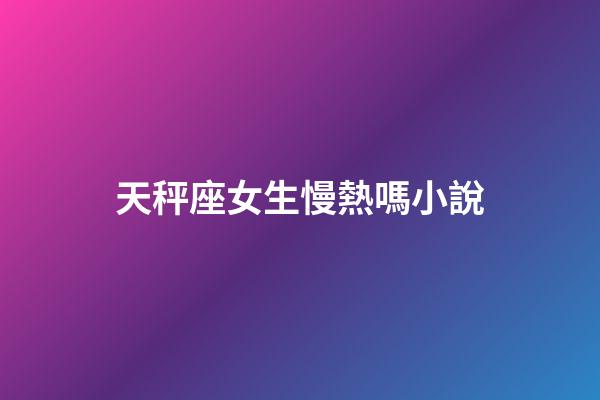 天秤座女生慢熱嗎小說-第1張-星座運勢-玄機派