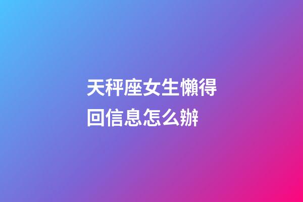 天秤座女生懶得回信息怎么辦-第1張-星座運勢-玄機派