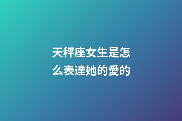 天秤座女生是怎么表達她的愛的-第1張-星座運勢-玄機派