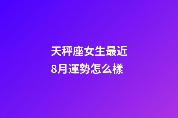 天秤座女生最近8月運勢怎么樣-第1張-星座運勢-玄機派
