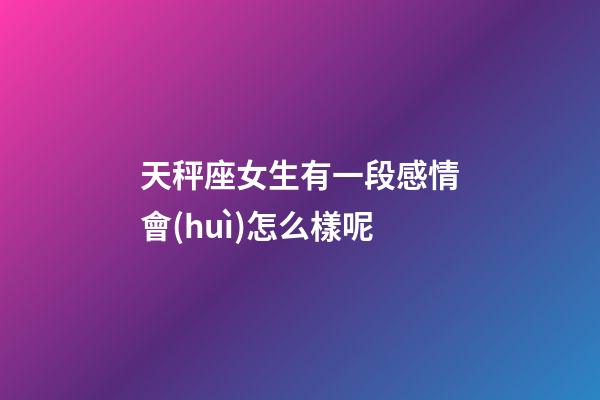 天秤座女生有一段感情會(huì)怎么樣呢-第1張-星座運(yùn)勢(shì)-玄機(jī)派