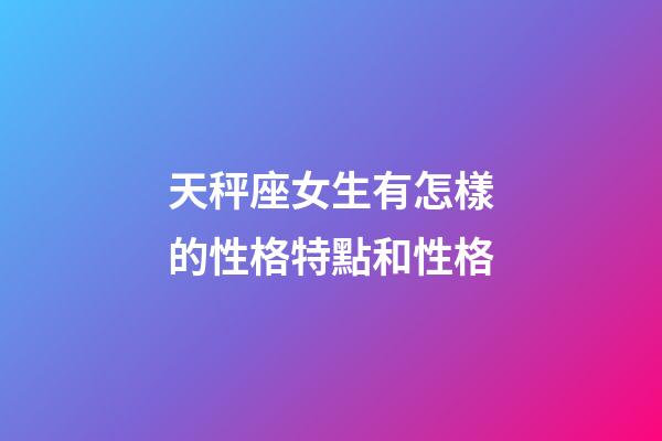 天秤座女生有怎樣的性格特點和性格-第1張-星座運勢-玄機派