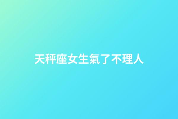 天秤座女生氣了不理人-第1張-星座運(yùn)勢(shì)-玄機(jī)派