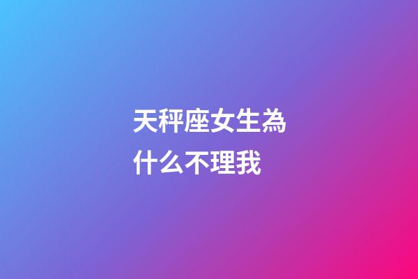 天秤座女生為什么不理我-第1張-星座運(yùn)勢(shì)-玄機(jī)派