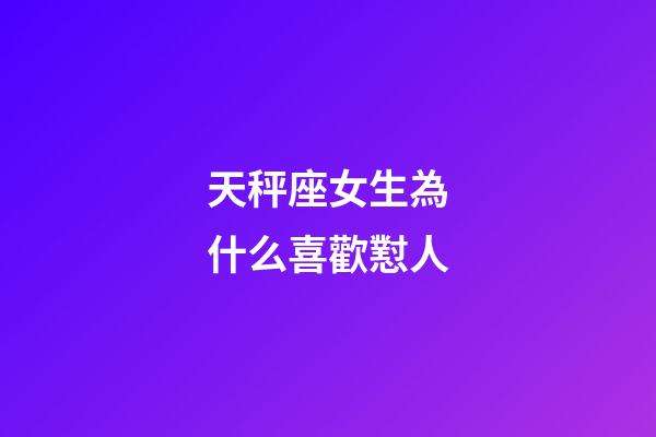 天秤座女生為什么喜歡懟人-第1張-星座運勢-玄機派