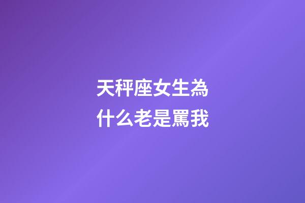 天秤座女生為什么老是罵我-第1張-星座運勢-玄機派