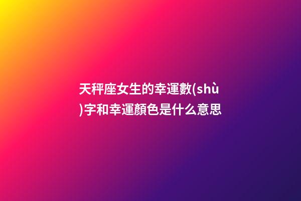 天秤座女生的幸運數(shù)字和幸運顏色是什么意思-第1張-星座運勢-玄機派