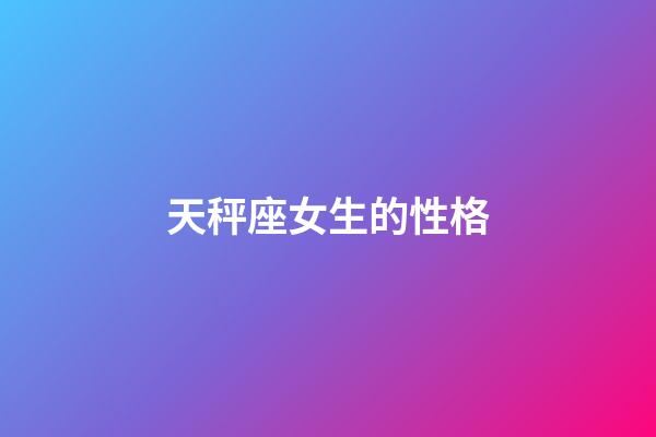 天秤座女生的性格（天秤座的4大致命缺點）-第1張-星座運勢-玄機派
