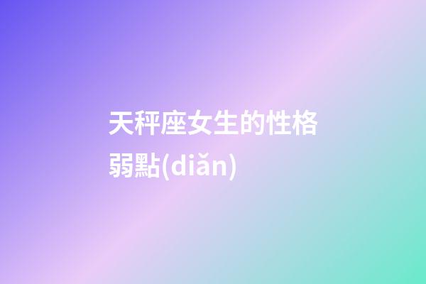 天秤座女生的性格弱點(diǎn)（天秤女喜歡的四種男人）-第1張-星座運(yùn)勢(shì)-玄機(jī)派