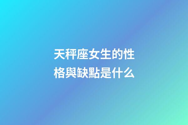 天秤座女生的性格與缺點是什么-第1張-星座運(yùn)勢-玄機(jī)派