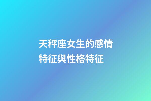 天秤座女生的感情特征與性格特征-第1張-星座運勢-玄機派