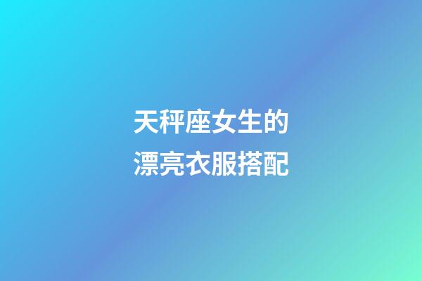 天秤座女生的漂亮衣服搭配-第1張-星座運勢-玄機派