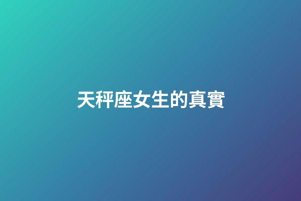 天秤座女生的真實-第1張-星座運勢-玄機派