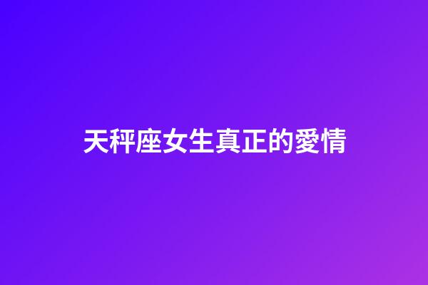 天秤座女生真正的愛情-第1張-星座運勢-玄機派