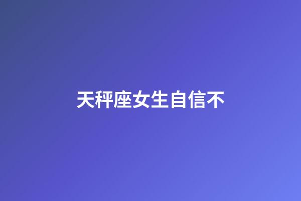 天秤座女生自信不-第1張-星座運(yùn)勢(shì)-玄機(jī)派