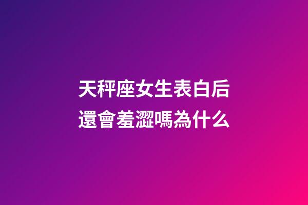 天秤座女生表白后還會羞澀嗎為什么