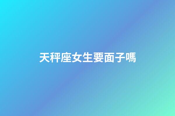 天秤座女生要面子嗎-第1張-星座運勢-玄機派
