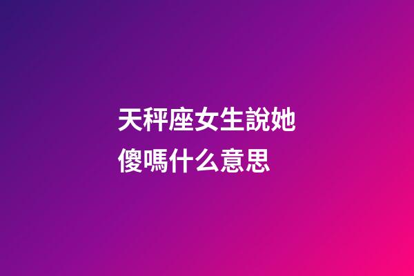 天秤座女生說她傻嗎什么意思-第1張-星座運勢-玄機派