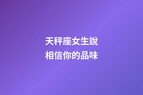 天秤座女生說相信你的品味-第1張-星座運勢-玄機派