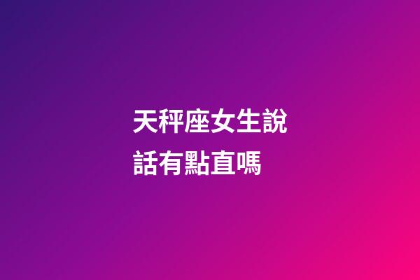 天秤座女生說話有點直嗎-第1張-星座運勢-玄機派