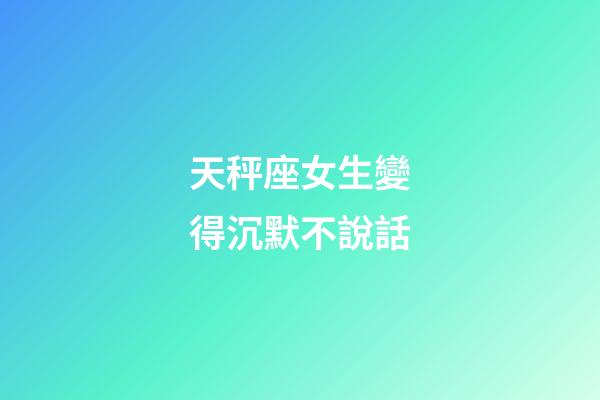 天秤座女生變得沉默不說話-第1張-星座運勢-玄機派