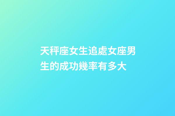 天秤座女生追處女座男生的成功幾率有多大-第1張-星座運(yùn)勢(shì)-玄機(jī)派
